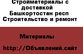 Стройматериалы с доставкой  - Башкортостан респ. Строительство и ремонт » Материалы   